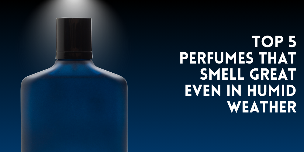 Top 5 Perfumes That Smell Great Even in Humid Weather